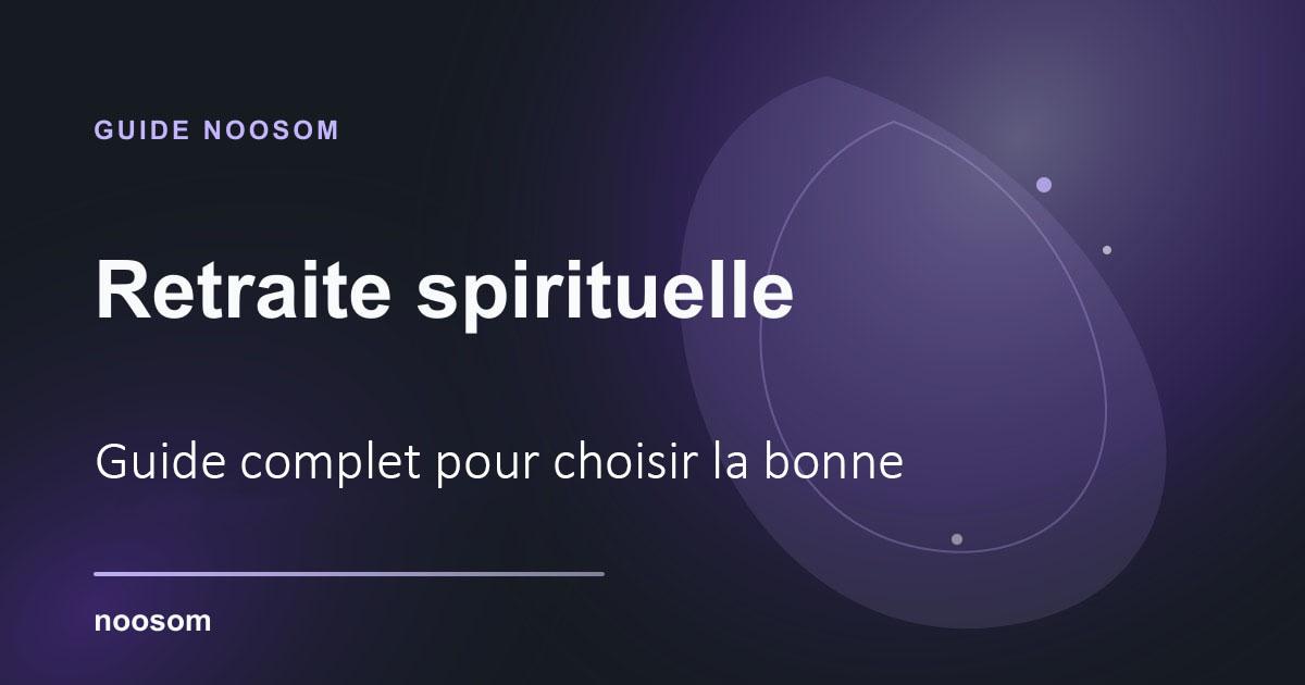 Retraite spirituelle : guide complet pour choisir la bonne