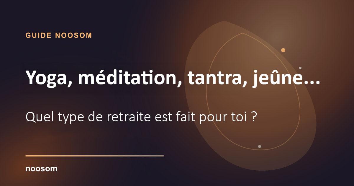 Yoga, méditation, tantra, jeûne… quel type de retraite est fait pour toi ?